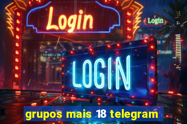 grupos mais 18 telegram