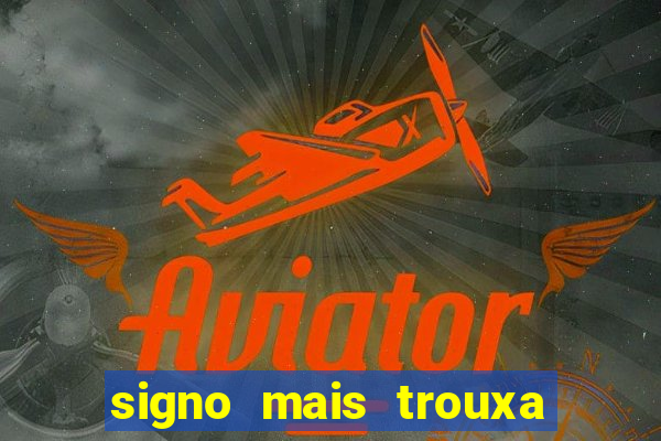 signo mais trouxa no amor