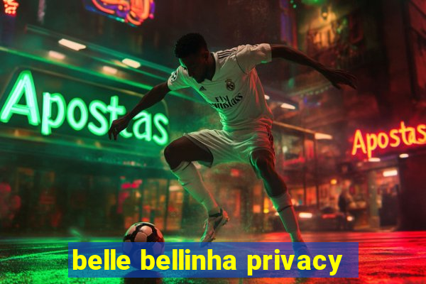 belle bellinha privacy