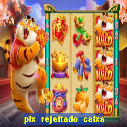 pix rejeitado caixa dinheiro sumiu