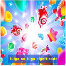 fulga ou fuga significado