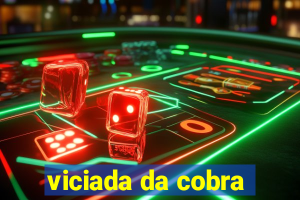 viciada da cobra