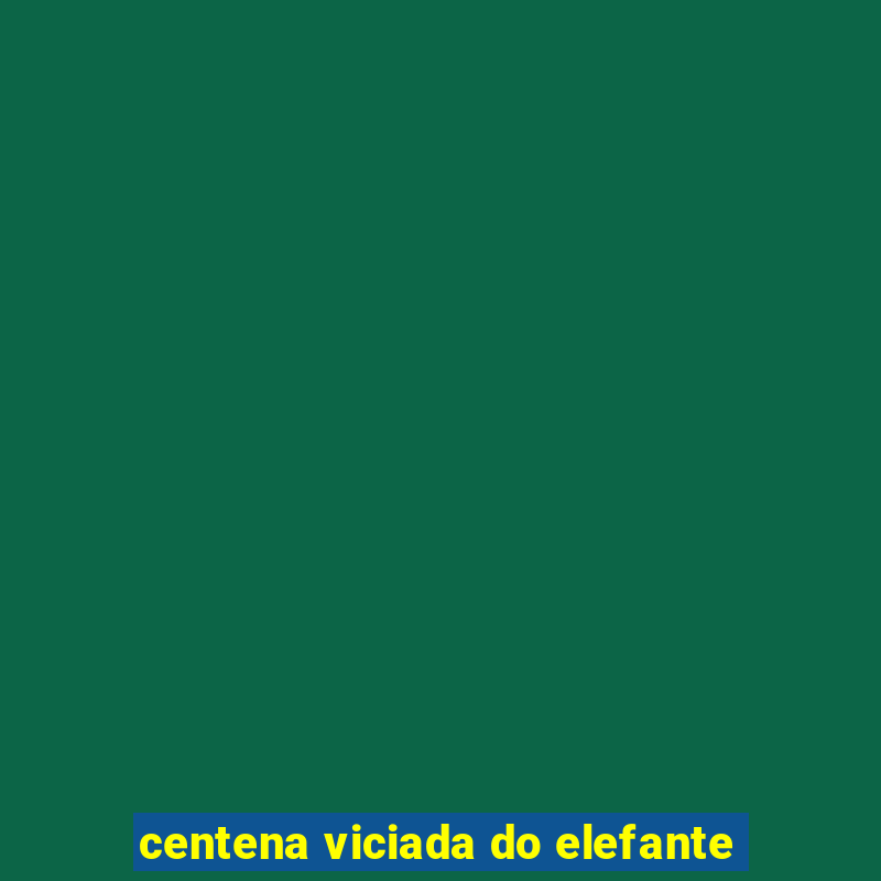 centena viciada do elefante