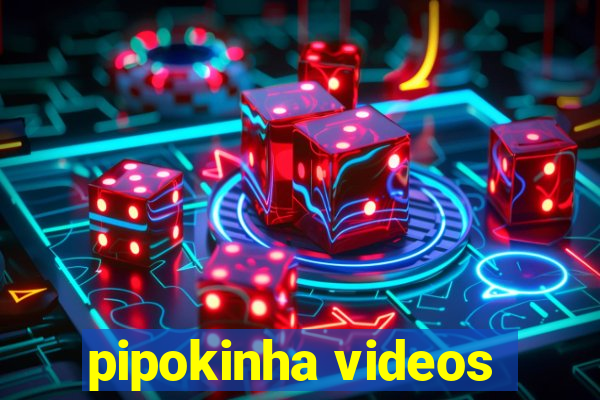 pipokinha videos