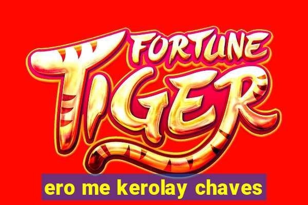 ero me kerolay chaves